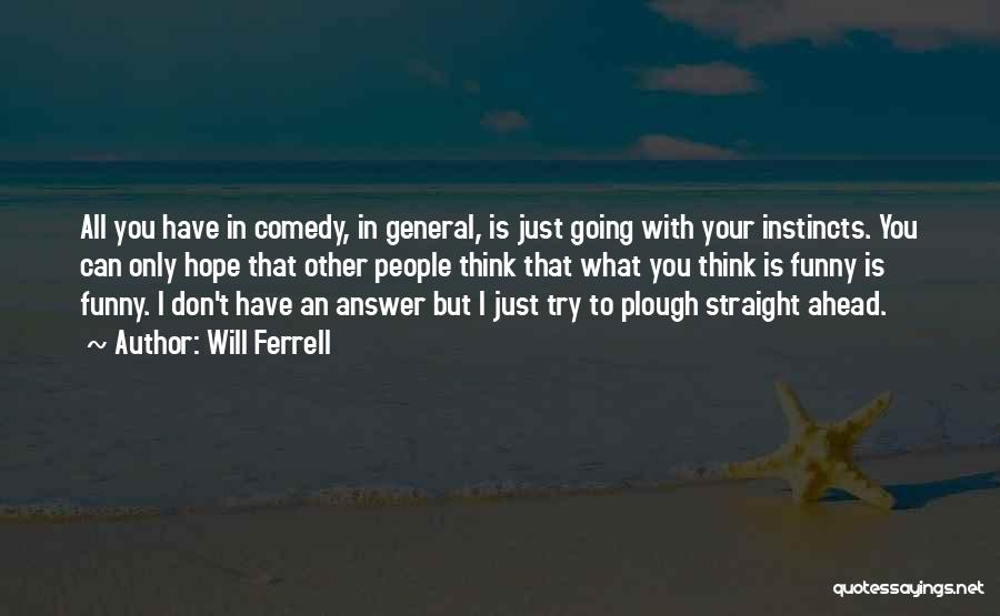 Will Ferrell Quotes: All You Have In Comedy, In General, Is Just Going With Your Instincts. You Can Only Hope That Other People