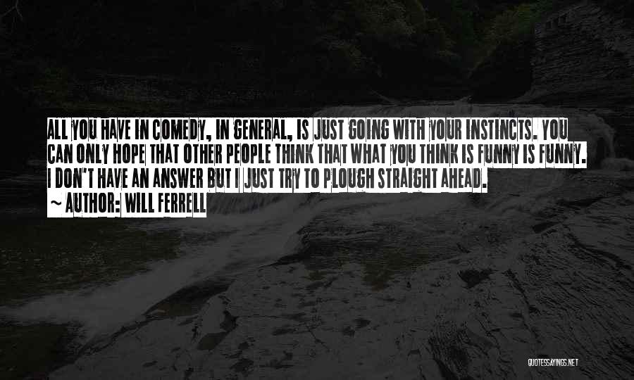 Will Ferrell Quotes: All You Have In Comedy, In General, Is Just Going With Your Instincts. You Can Only Hope That Other People