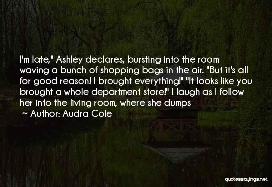 Audra Cole Quotes: I'm Late, Ashley Declares, Bursting Into The Room Waving A Bunch Of Shopping Bags In The Air. But It's All