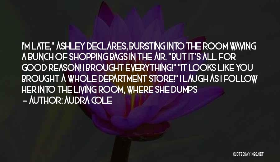 Audra Cole Quotes: I'm Late, Ashley Declares, Bursting Into The Room Waving A Bunch Of Shopping Bags In The Air. But It's All