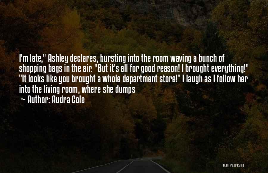 Audra Cole Quotes: I'm Late, Ashley Declares, Bursting Into The Room Waving A Bunch Of Shopping Bags In The Air. But It's All