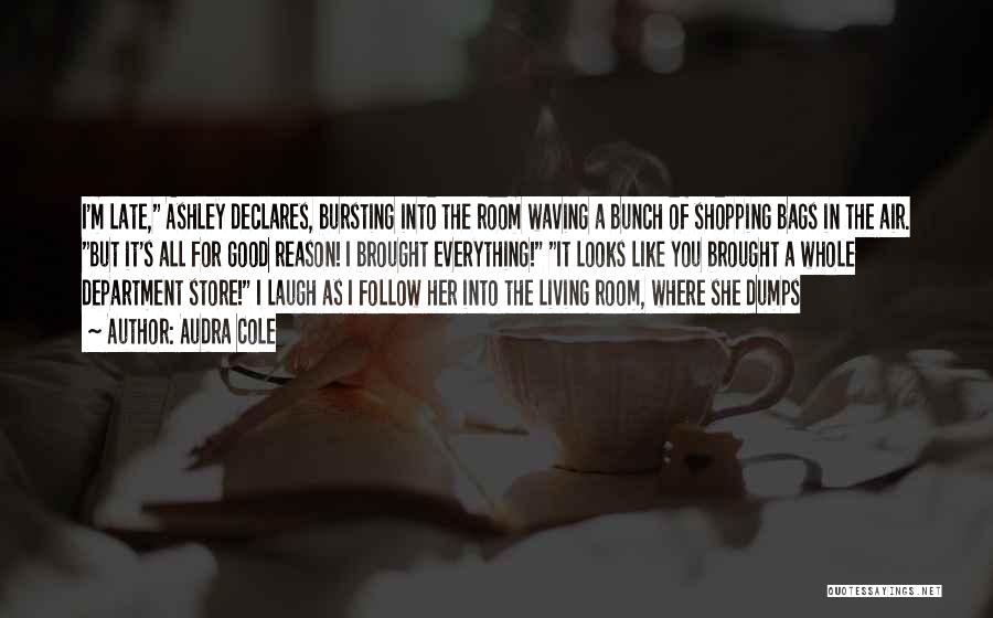 Audra Cole Quotes: I'm Late, Ashley Declares, Bursting Into The Room Waving A Bunch Of Shopping Bags In The Air. But It's All