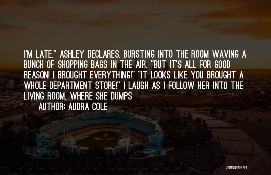 Audra Cole Quotes: I'm Late, Ashley Declares, Bursting Into The Room Waving A Bunch Of Shopping Bags In The Air. But It's All