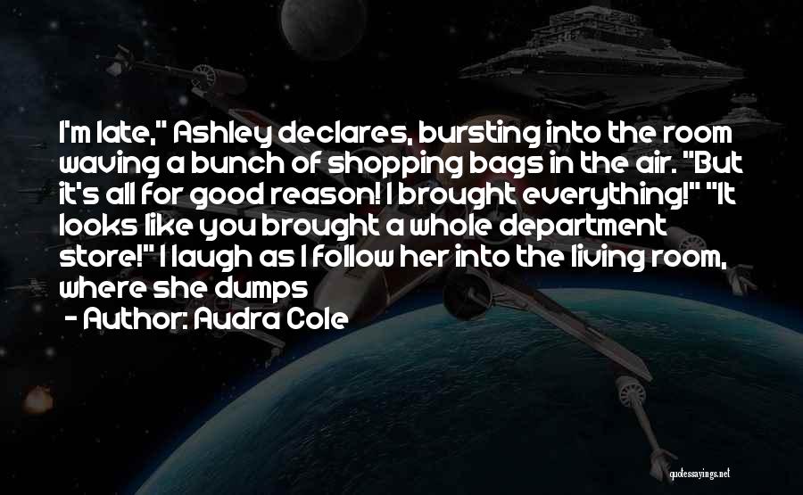 Audra Cole Quotes: I'm Late, Ashley Declares, Bursting Into The Room Waving A Bunch Of Shopping Bags In The Air. But It's All