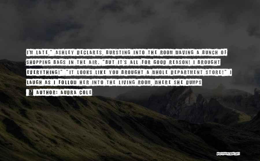 Audra Cole Quotes: I'm Late, Ashley Declares, Bursting Into The Room Waving A Bunch Of Shopping Bags In The Air. But It's All