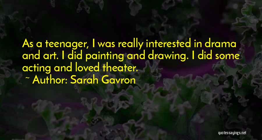 Sarah Gavron Quotes: As A Teenager, I Was Really Interested In Drama And Art. I Did Painting And Drawing. I Did Some Acting