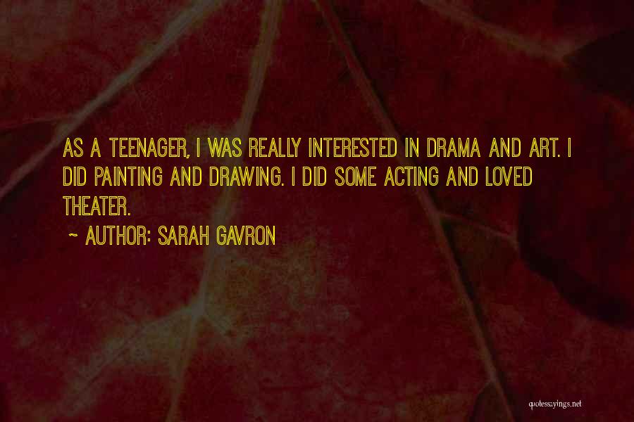 Sarah Gavron Quotes: As A Teenager, I Was Really Interested In Drama And Art. I Did Painting And Drawing. I Did Some Acting