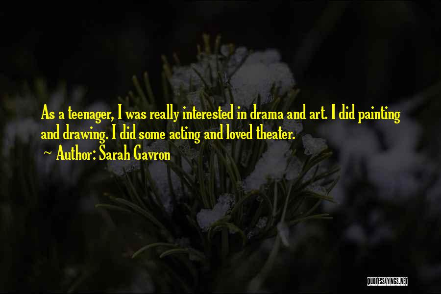 Sarah Gavron Quotes: As A Teenager, I Was Really Interested In Drama And Art. I Did Painting And Drawing. I Did Some Acting
