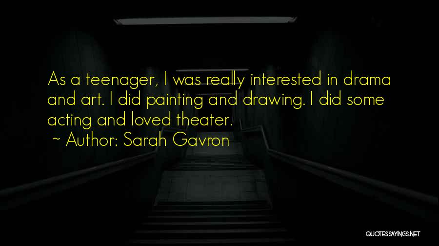 Sarah Gavron Quotes: As A Teenager, I Was Really Interested In Drama And Art. I Did Painting And Drawing. I Did Some Acting