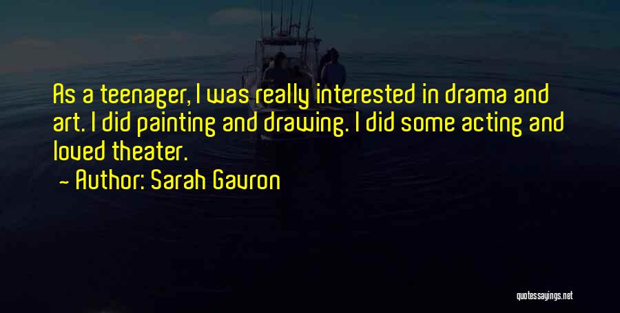 Sarah Gavron Quotes: As A Teenager, I Was Really Interested In Drama And Art. I Did Painting And Drawing. I Did Some Acting