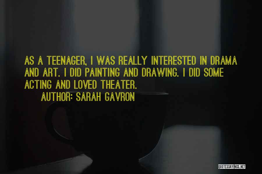 Sarah Gavron Quotes: As A Teenager, I Was Really Interested In Drama And Art. I Did Painting And Drawing. I Did Some Acting