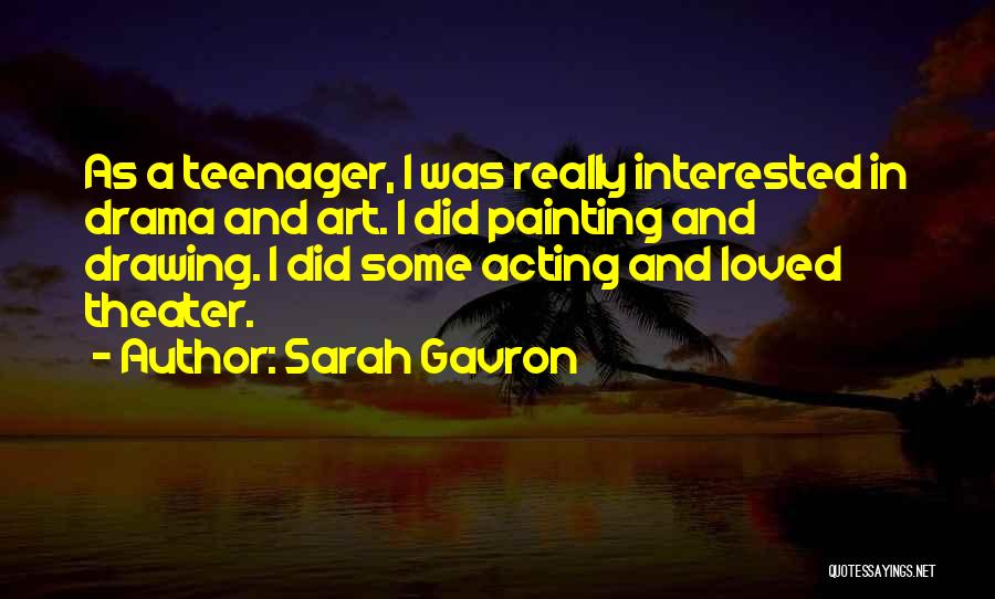Sarah Gavron Quotes: As A Teenager, I Was Really Interested In Drama And Art. I Did Painting And Drawing. I Did Some Acting