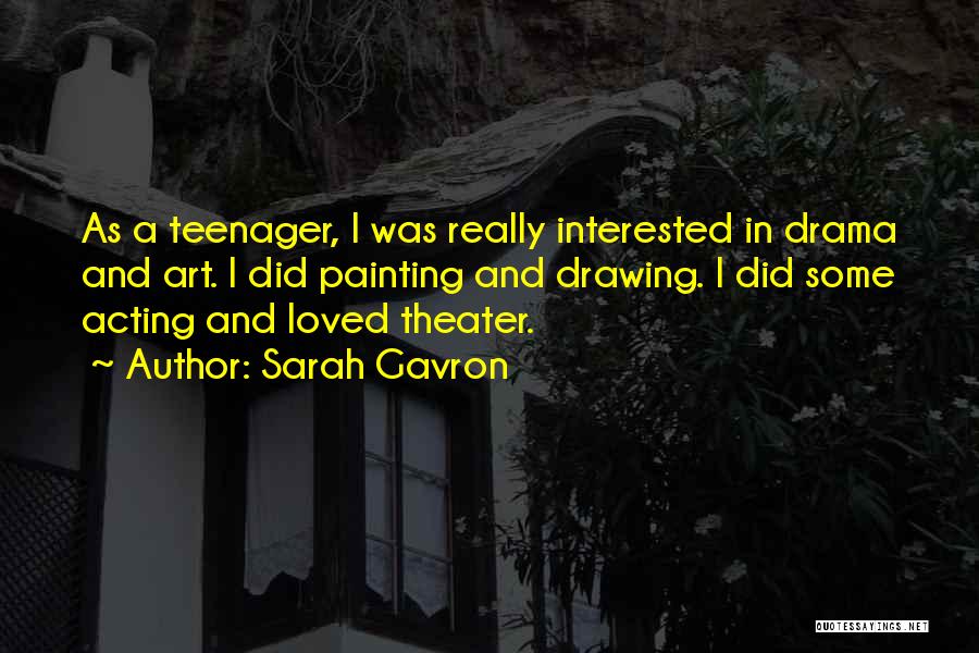 Sarah Gavron Quotes: As A Teenager, I Was Really Interested In Drama And Art. I Did Painting And Drawing. I Did Some Acting