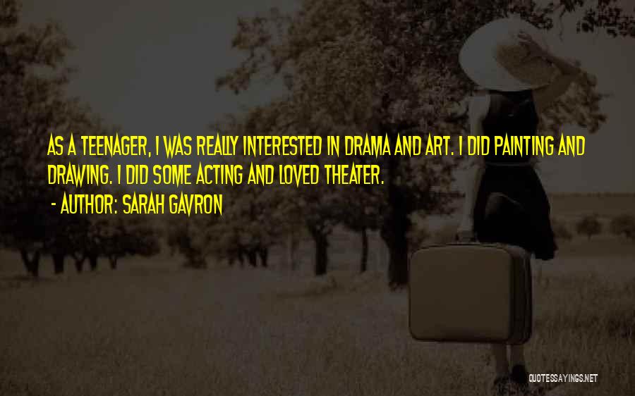 Sarah Gavron Quotes: As A Teenager, I Was Really Interested In Drama And Art. I Did Painting And Drawing. I Did Some Acting