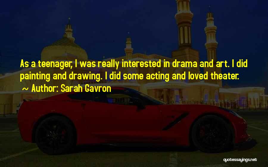 Sarah Gavron Quotes: As A Teenager, I Was Really Interested In Drama And Art. I Did Painting And Drawing. I Did Some Acting