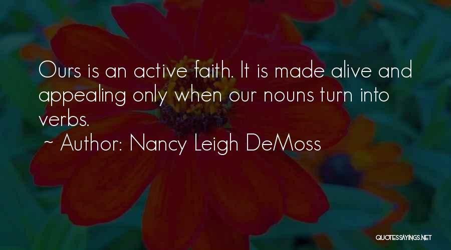 Nancy Leigh DeMoss Quotes: Ours Is An Active Faith. It Is Made Alive And Appealing Only When Our Nouns Turn Into Verbs.