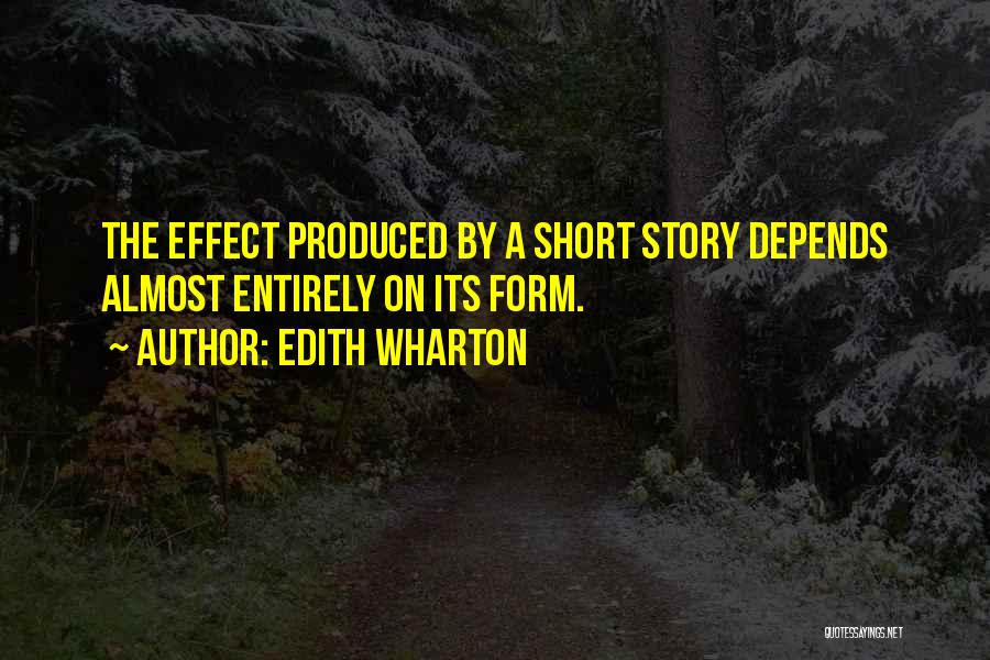 Edith Wharton Quotes: The Effect Produced By A Short Story Depends Almost Entirely On Its Form.