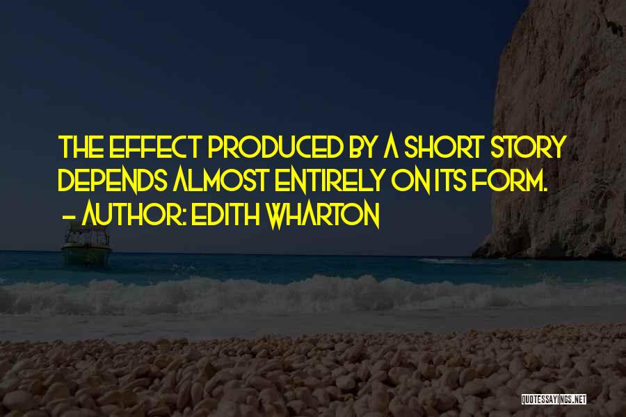 Edith Wharton Quotes: The Effect Produced By A Short Story Depends Almost Entirely On Its Form.