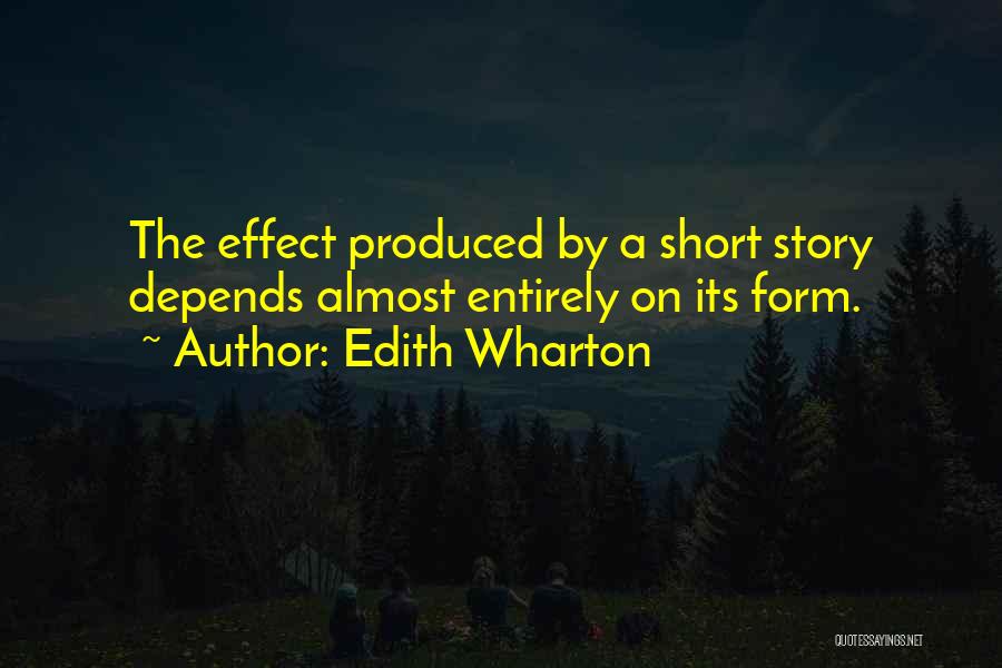 Edith Wharton Quotes: The Effect Produced By A Short Story Depends Almost Entirely On Its Form.