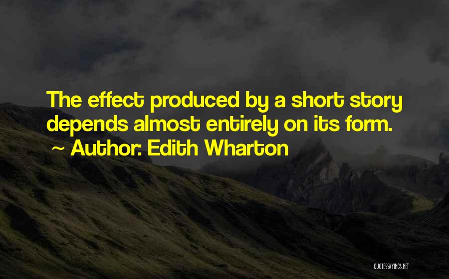 Edith Wharton Quotes: The Effect Produced By A Short Story Depends Almost Entirely On Its Form.