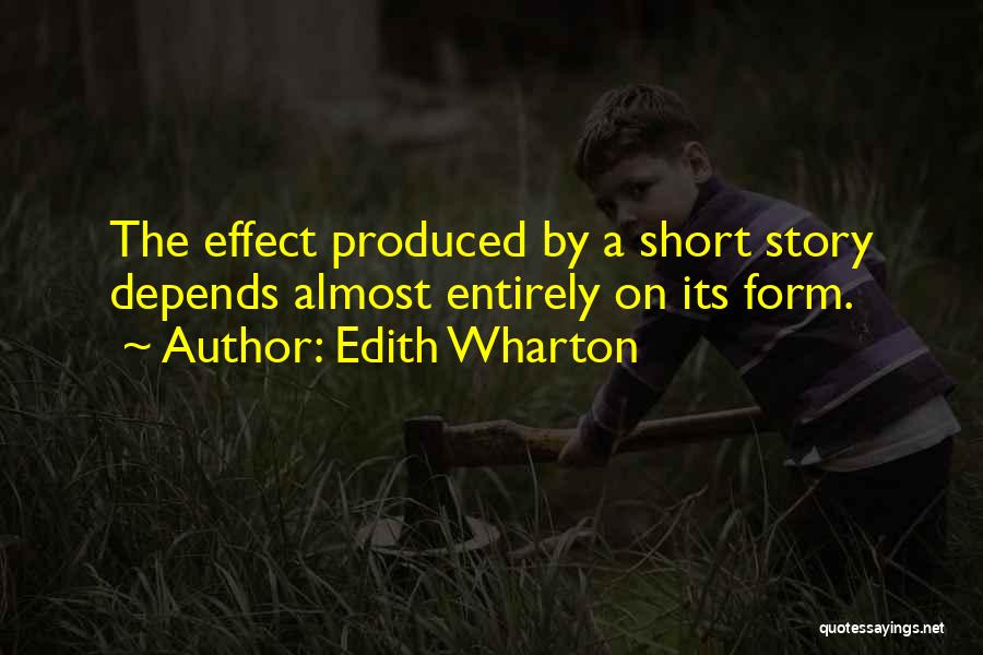 Edith Wharton Quotes: The Effect Produced By A Short Story Depends Almost Entirely On Its Form.