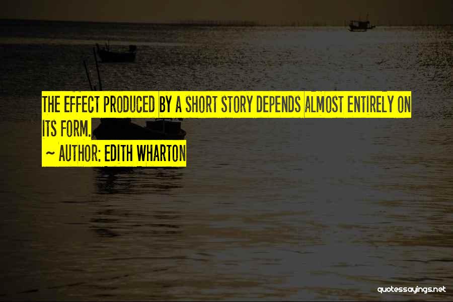 Edith Wharton Quotes: The Effect Produced By A Short Story Depends Almost Entirely On Its Form.