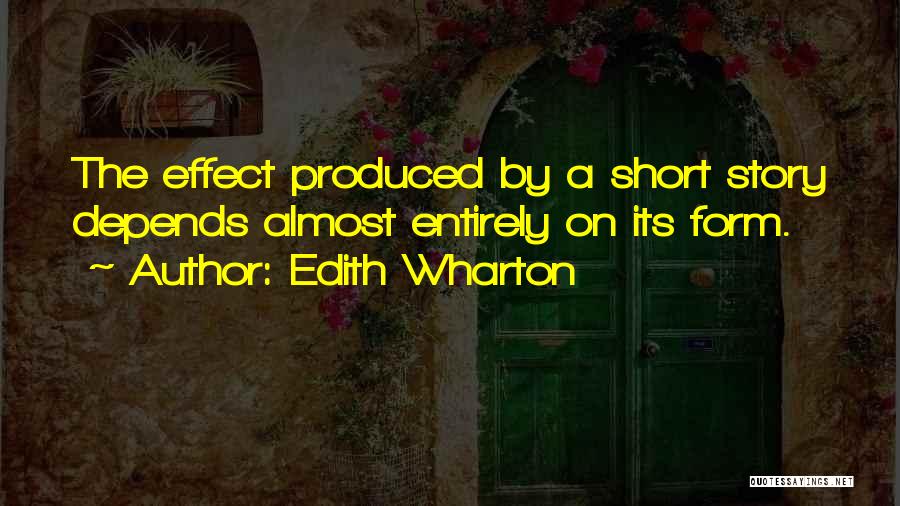 Edith Wharton Quotes: The Effect Produced By A Short Story Depends Almost Entirely On Its Form.