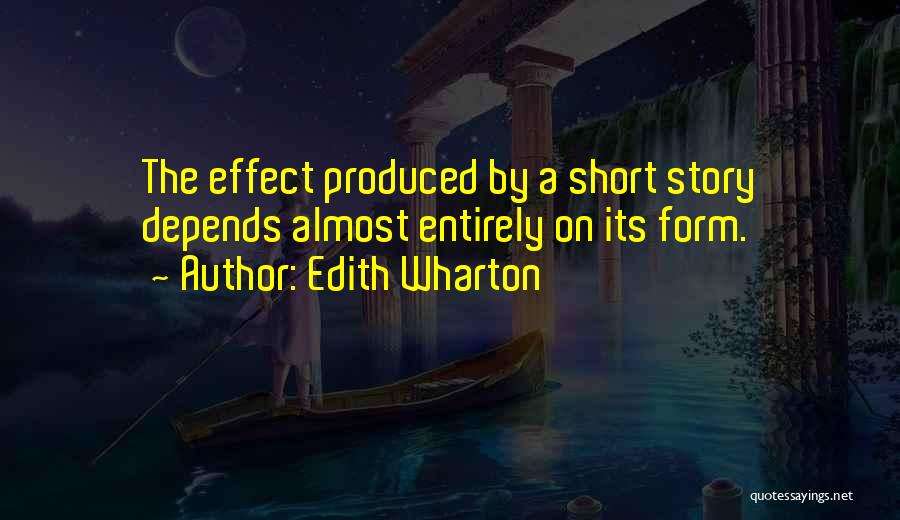 Edith Wharton Quotes: The Effect Produced By A Short Story Depends Almost Entirely On Its Form.