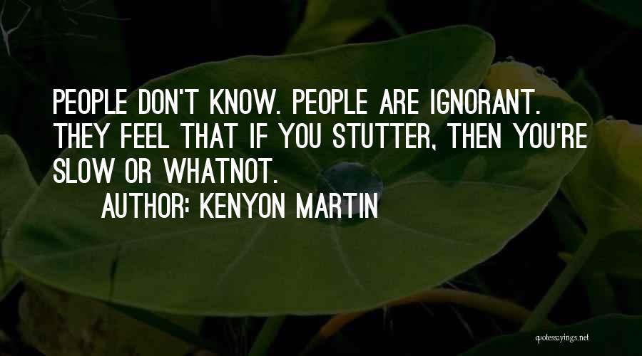 Kenyon Martin Quotes: People Don't Know. People Are Ignorant. They Feel That If You Stutter, Then You're Slow Or Whatnot.