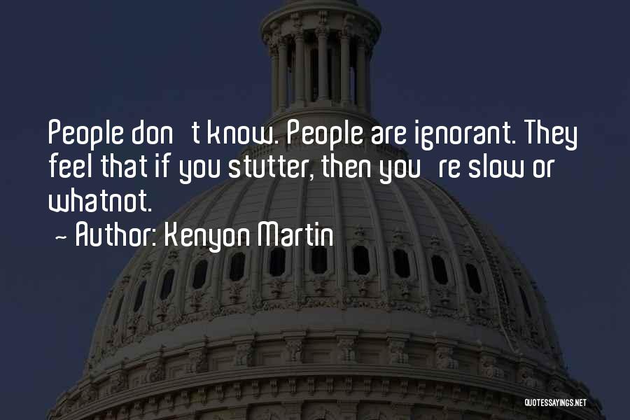 Kenyon Martin Quotes: People Don't Know. People Are Ignorant. They Feel That If You Stutter, Then You're Slow Or Whatnot.