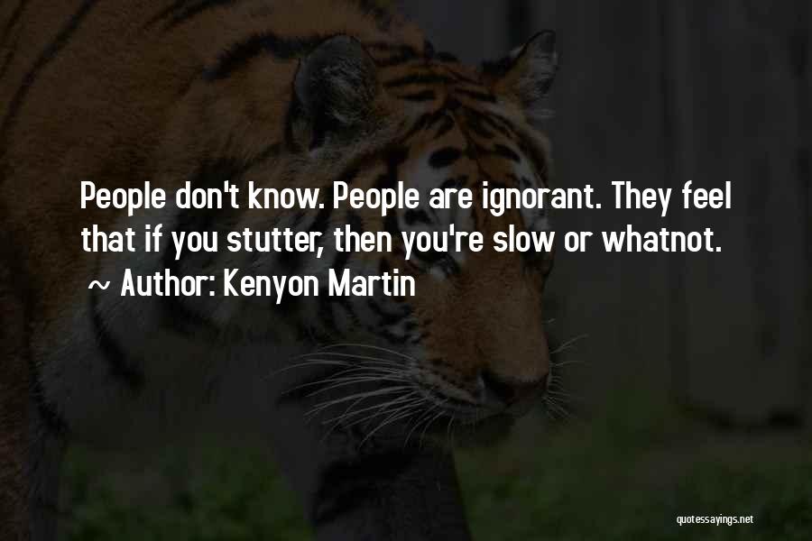 Kenyon Martin Quotes: People Don't Know. People Are Ignorant. They Feel That If You Stutter, Then You're Slow Or Whatnot.