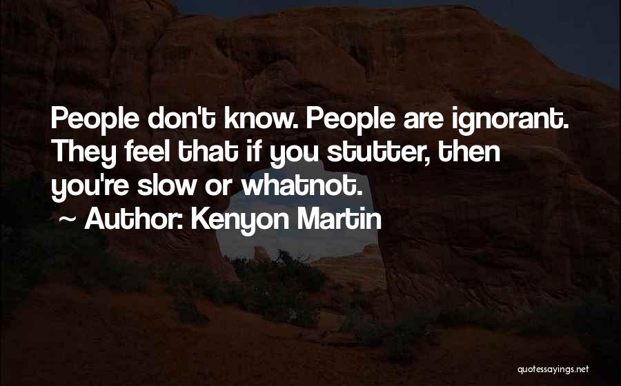 Kenyon Martin Quotes: People Don't Know. People Are Ignorant. They Feel That If You Stutter, Then You're Slow Or Whatnot.