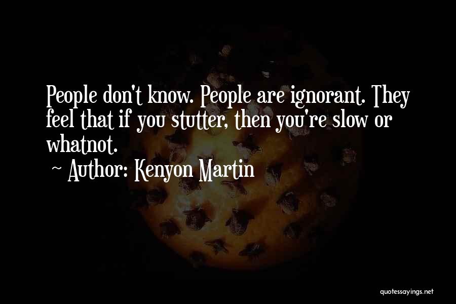 Kenyon Martin Quotes: People Don't Know. People Are Ignorant. They Feel That If You Stutter, Then You're Slow Or Whatnot.