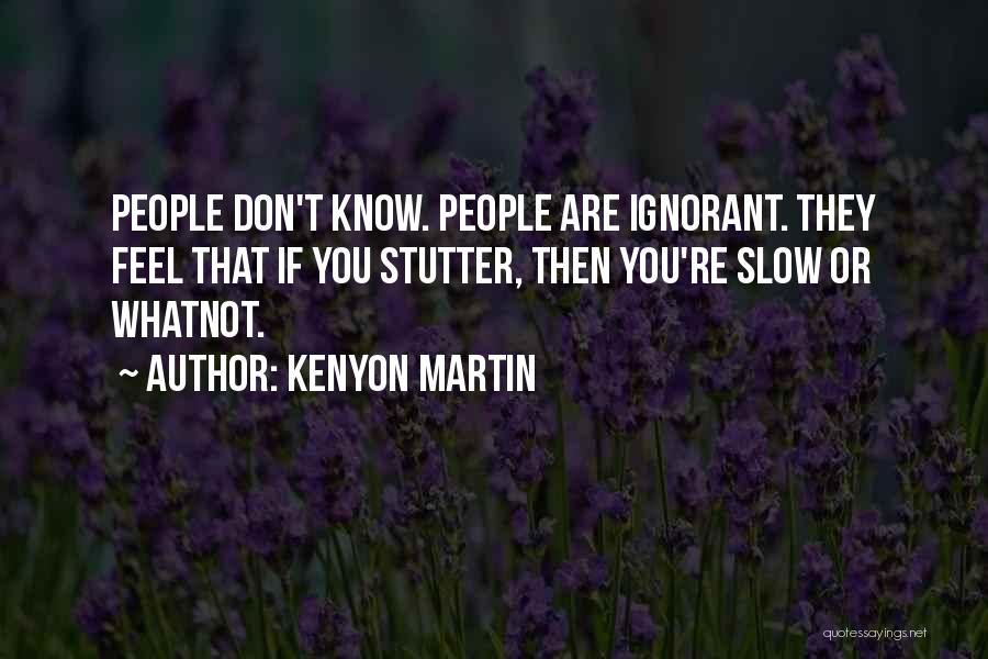 Kenyon Martin Quotes: People Don't Know. People Are Ignorant. They Feel That If You Stutter, Then You're Slow Or Whatnot.