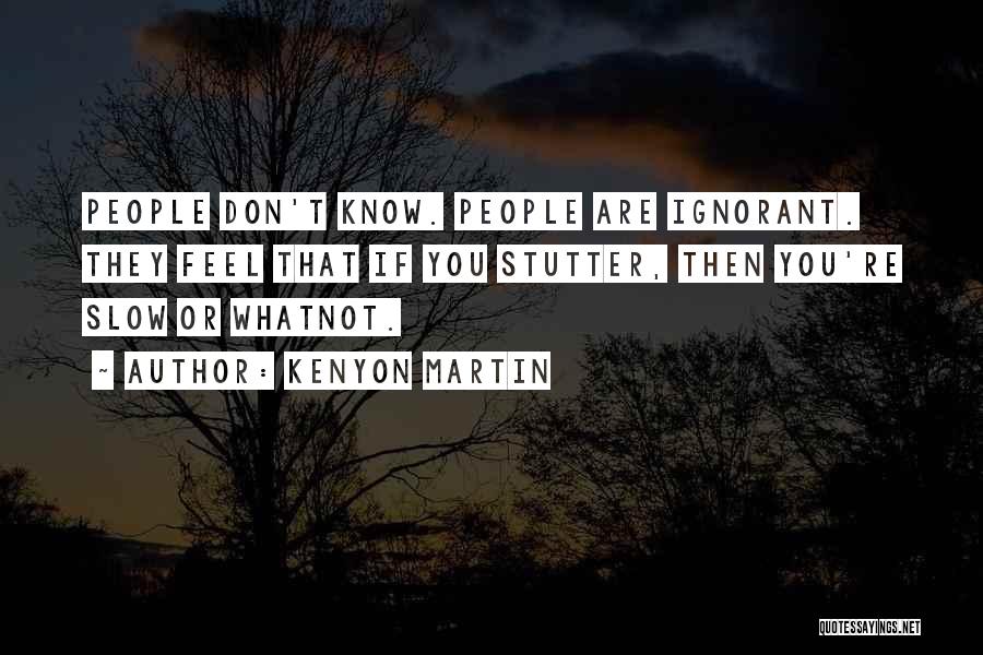 Kenyon Martin Quotes: People Don't Know. People Are Ignorant. They Feel That If You Stutter, Then You're Slow Or Whatnot.