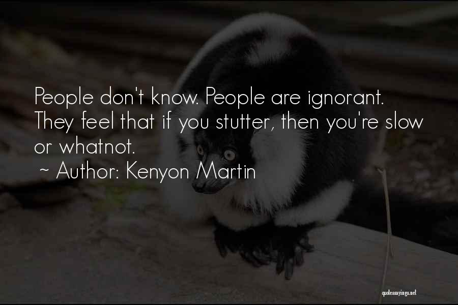 Kenyon Martin Quotes: People Don't Know. People Are Ignorant. They Feel That If You Stutter, Then You're Slow Or Whatnot.