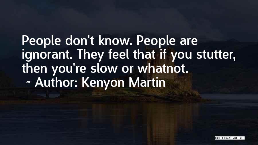 Kenyon Martin Quotes: People Don't Know. People Are Ignorant. They Feel That If You Stutter, Then You're Slow Or Whatnot.