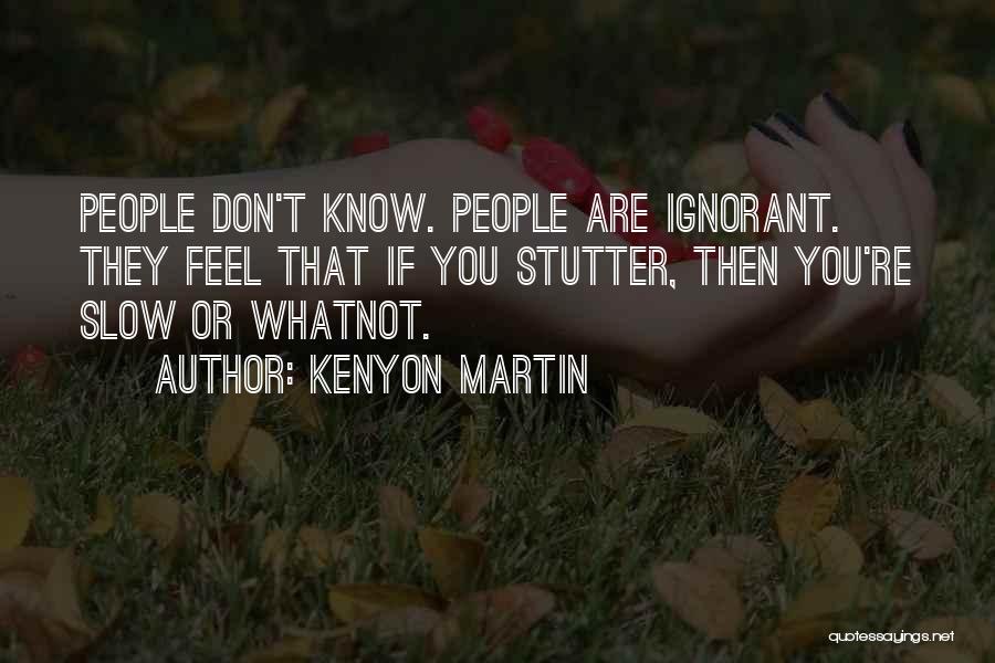 Kenyon Martin Quotes: People Don't Know. People Are Ignorant. They Feel That If You Stutter, Then You're Slow Or Whatnot.