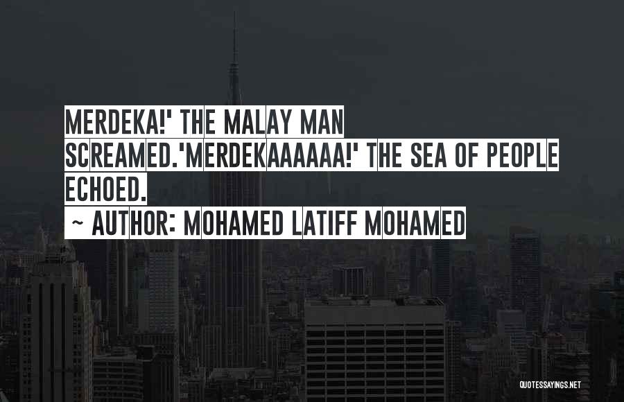 Mohamed Latiff Mohamed Quotes: Merdeka!' The Malay Man Screamed.'merdekaaaaaa!' The Sea Of People Echoed.