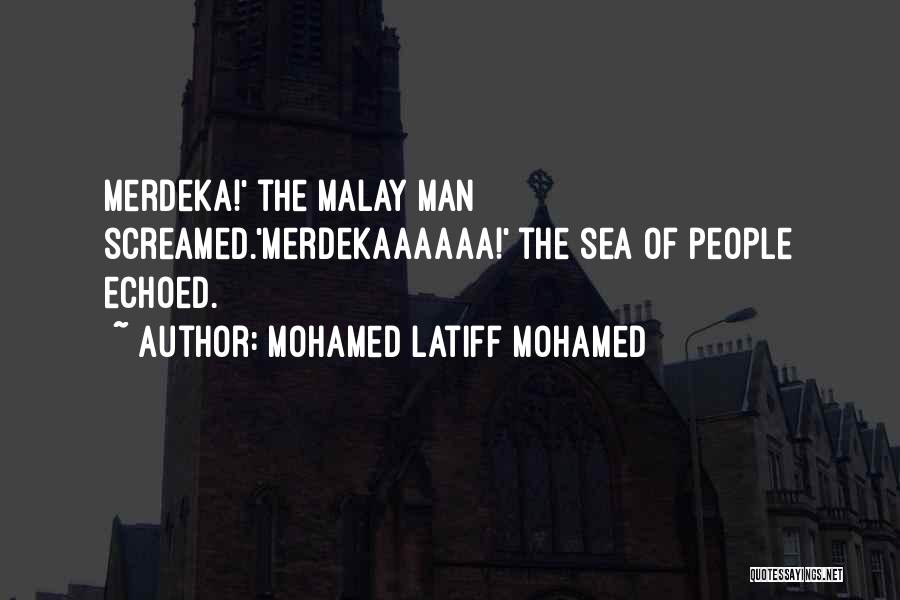 Mohamed Latiff Mohamed Quotes: Merdeka!' The Malay Man Screamed.'merdekaaaaaa!' The Sea Of People Echoed.