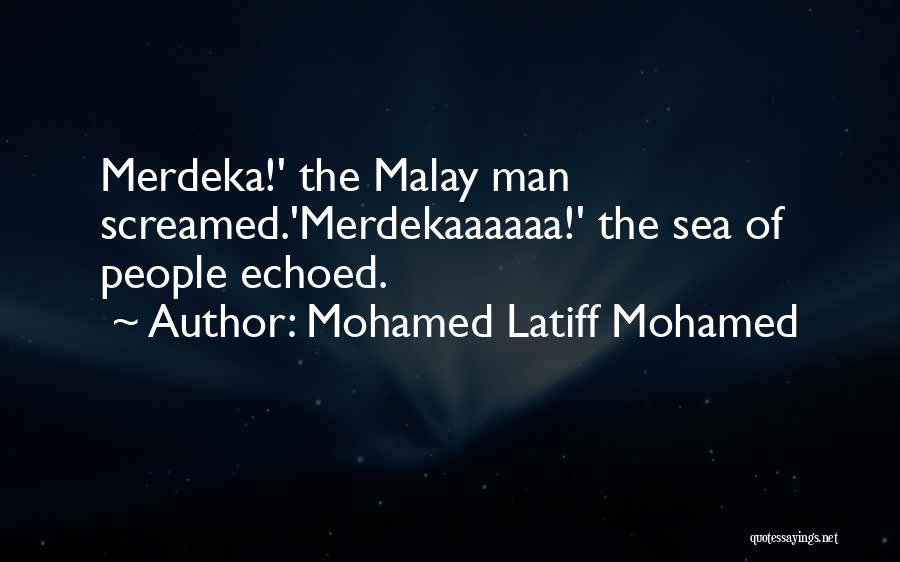 Mohamed Latiff Mohamed Quotes: Merdeka!' The Malay Man Screamed.'merdekaaaaaa!' The Sea Of People Echoed.