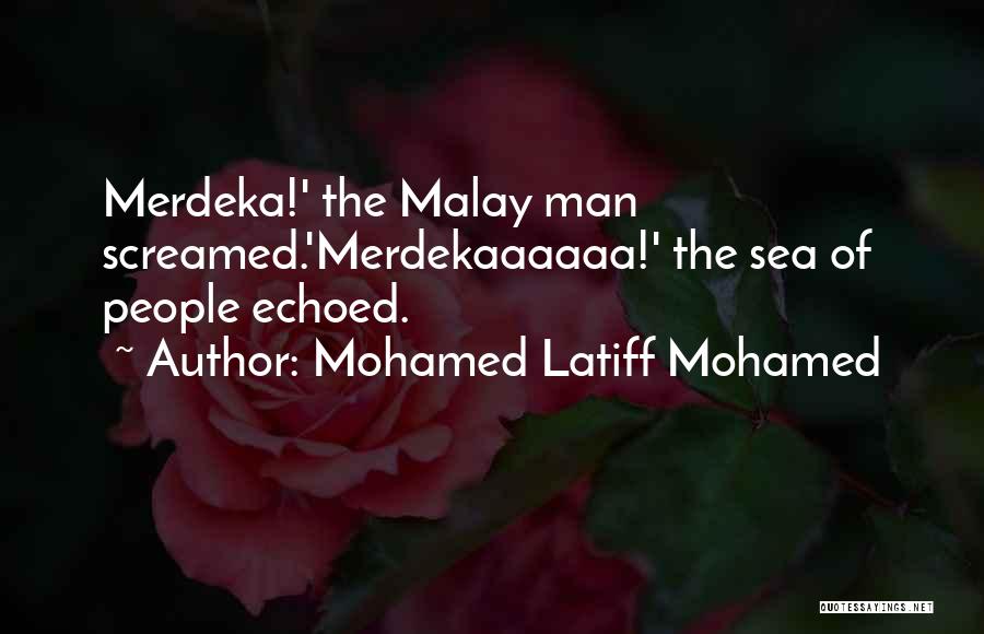 Mohamed Latiff Mohamed Quotes: Merdeka!' The Malay Man Screamed.'merdekaaaaaa!' The Sea Of People Echoed.