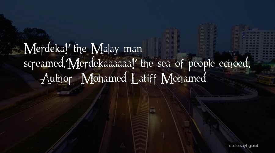 Mohamed Latiff Mohamed Quotes: Merdeka!' The Malay Man Screamed.'merdekaaaaaa!' The Sea Of People Echoed.