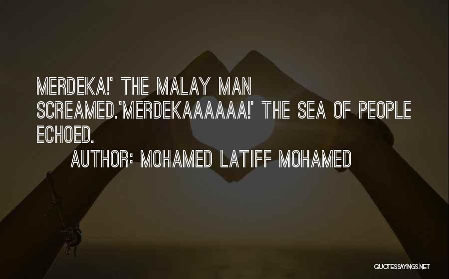 Mohamed Latiff Mohamed Quotes: Merdeka!' The Malay Man Screamed.'merdekaaaaaa!' The Sea Of People Echoed.