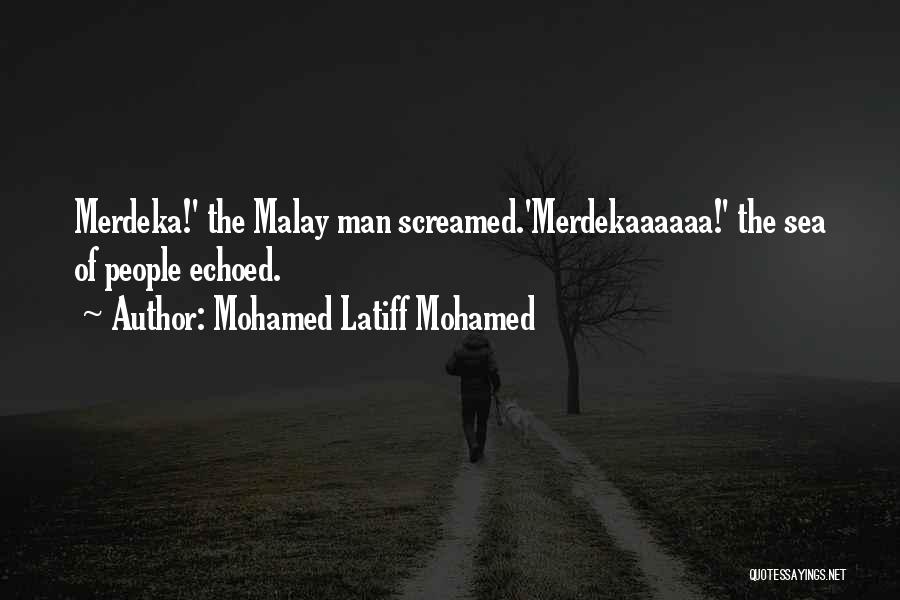 Mohamed Latiff Mohamed Quotes: Merdeka!' The Malay Man Screamed.'merdekaaaaaa!' The Sea Of People Echoed.