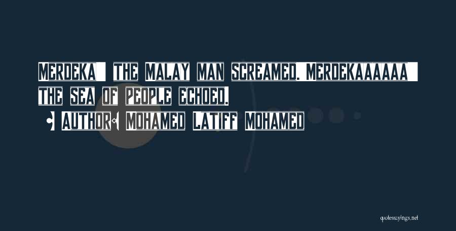 Mohamed Latiff Mohamed Quotes: Merdeka!' The Malay Man Screamed.'merdekaaaaaa!' The Sea Of People Echoed.