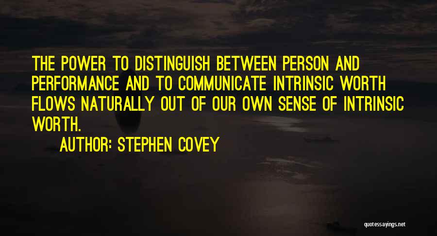 Stephen Covey Quotes: The Power To Distinguish Between Person And Performance And To Communicate Intrinsic Worth Flows Naturally Out Of Our Own Sense