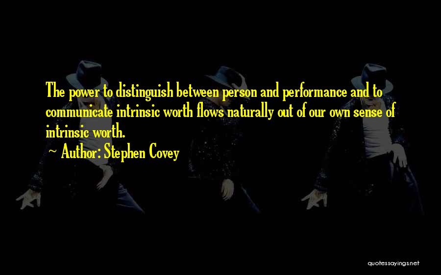Stephen Covey Quotes: The Power To Distinguish Between Person And Performance And To Communicate Intrinsic Worth Flows Naturally Out Of Our Own Sense