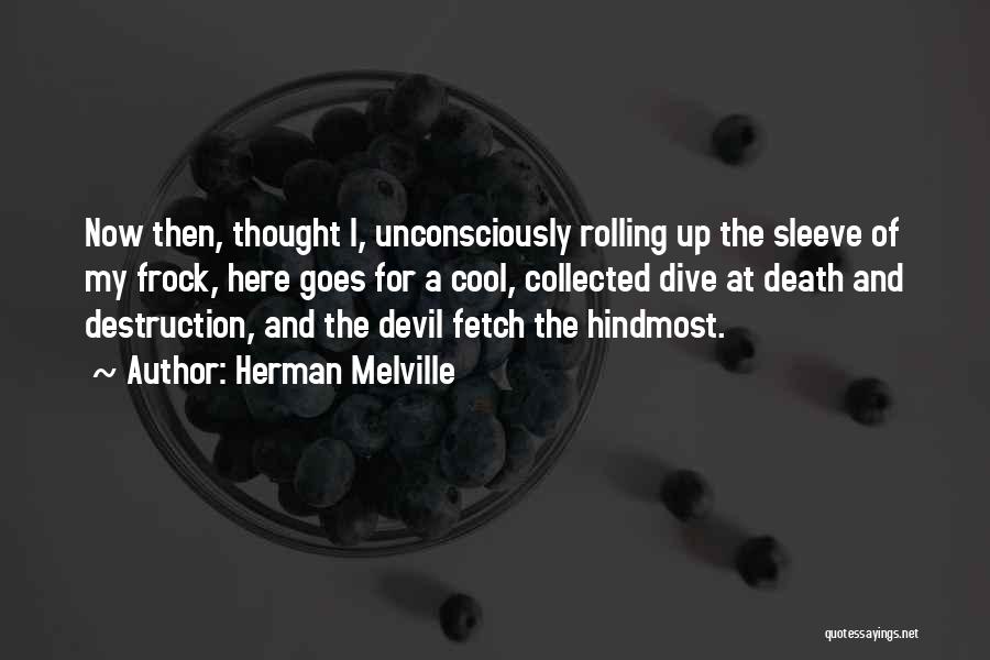 Herman Melville Quotes: Now Then, Thought I, Unconsciously Rolling Up The Sleeve Of My Frock, Here Goes For A Cool, Collected Dive At