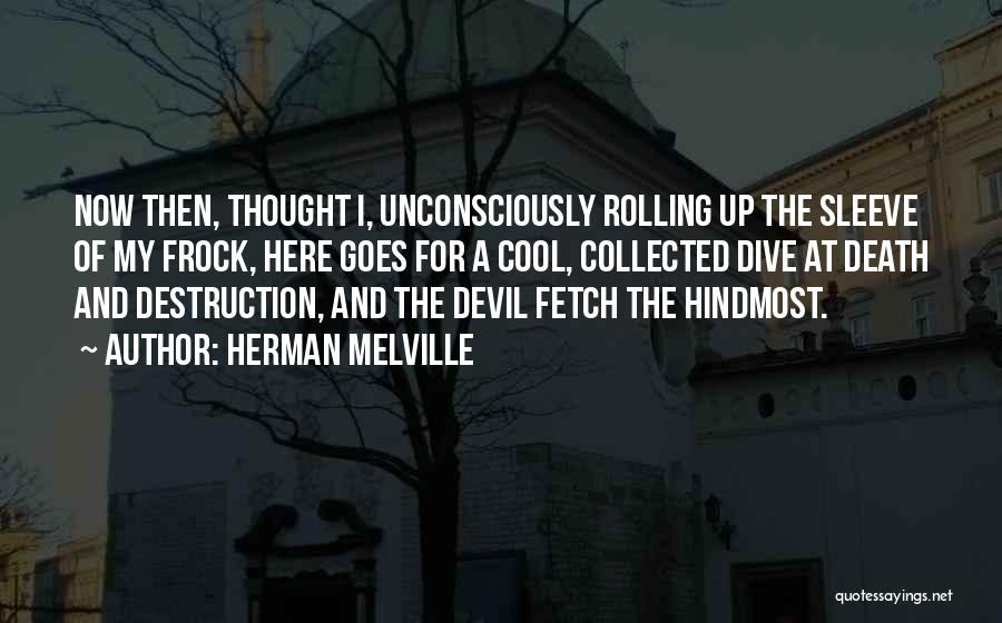 Herman Melville Quotes: Now Then, Thought I, Unconsciously Rolling Up The Sleeve Of My Frock, Here Goes For A Cool, Collected Dive At